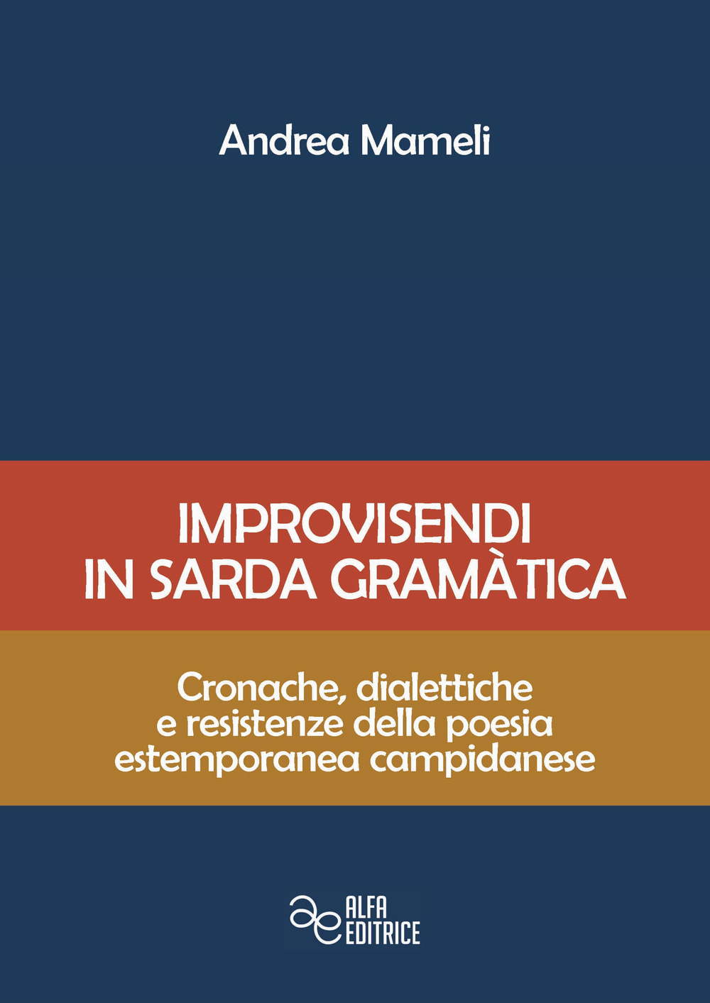 Improvisendi in sarda gràmatica. Cronache, dialettiche e resistenze della poesia estemporanea campidanese. Ediz. integrale