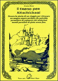 Il treno per Altschicksal. Ovvero la storia di un viaggio per ritrovare un magico amore perduto che potrebbe permettere di conoscere dei misteriosi mondi paralleli di gioia senza fine