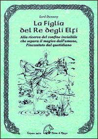 La figlia del re degli elfi. Alla ricerca del confine invisibile che separa il magico dall'umano, l'incantato dal quotidiano