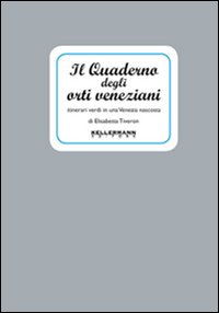 Il quaderno degli orti veneziani. Itinerari verdi in una Venezia nascosta