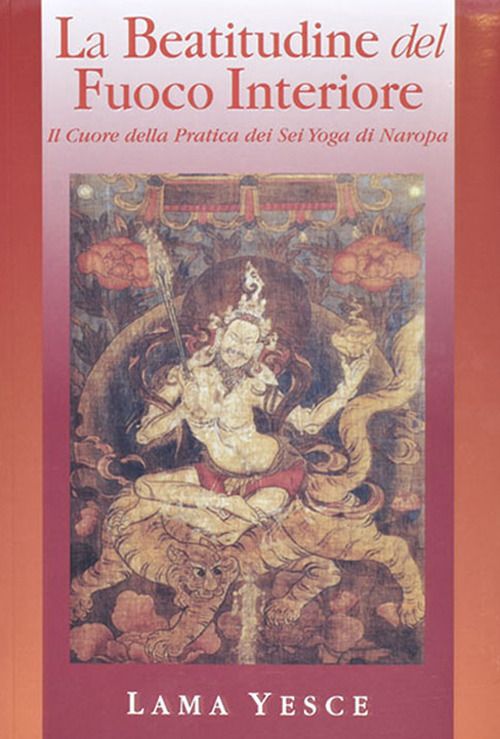 La beatitudine del fuoco interiore. Il cuore della pratica dei gyogadi naropa