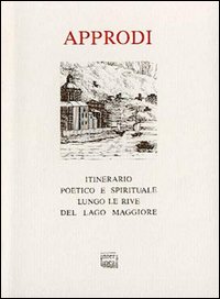 Approdi. Itinerario poetico e spirituale lungo le rive del lago Maggiore (con testi di Rosmini, Fogazzaro, Rebora, Chiara, Sereni, Turoldo e incisioni d'epoca)