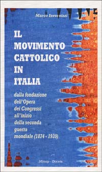 Il movimento cattolico in Italia dalla fondazione dell'opera dei congressi all'inizio della seconda guerra mondiale (1874-1939)