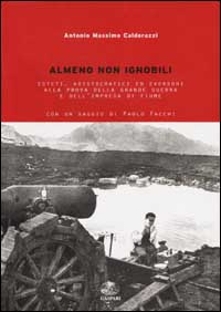 Almeno non ignobili. Esteti, aristocratici ed eversori alla prova della grande guerra e dell'impresa di Fiume