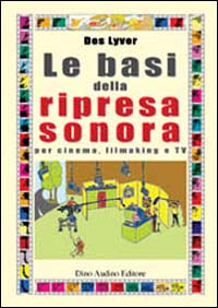 Le basi della ripresa sonora. Per cinema, filmaking e Tv