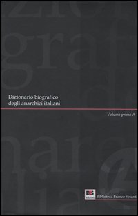 Dizionario biografico degli anarchici italiani. Vol. 1: Volume primo: A-G