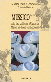 Messico del nord. Dalla Baja California a Ciudad de Mexico tra deserti e città coloniali. Vol. 1