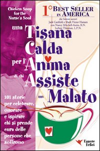 Una tisana calda per l'anima di chi assiste un malato. 101 storie per onorare, celebrare e ispirare chi dona se stesso