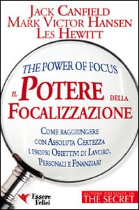 Il potere della focalizzazione. Come raggiungere con assoluta certezza i propri obiettivi di lavoro, personali e finanziari