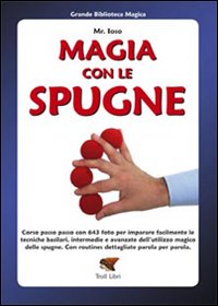 Magia con le spugne. Corso passo passo con 643 foto per imparare facilmente le tecniche basilari, intermedie e avanzate dell'utilizzo magico delle spugne