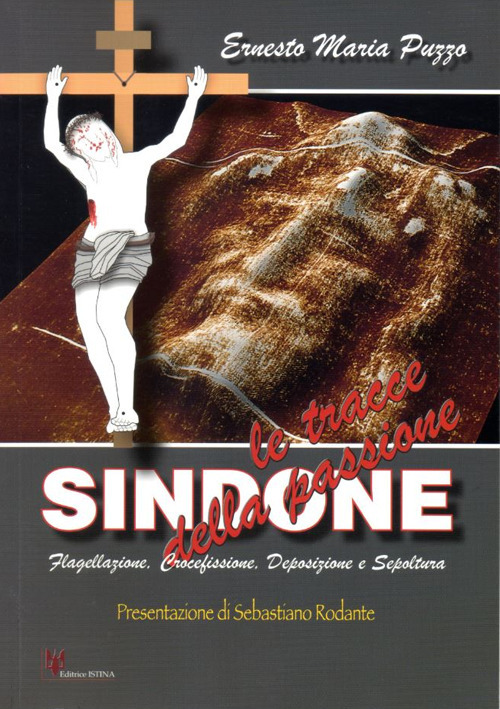 Sindone. Le tracce della passione. Flagellazione, crocefissione, deposizione e sepoltura