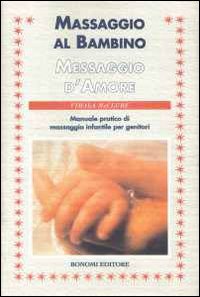 Massaggio al bambino, messaggio d'amore. Manuale pratico di massaggio infantile per genitori