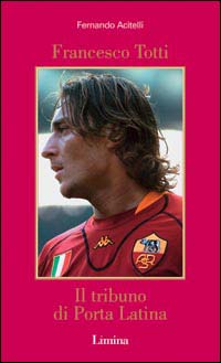 Francesco Totti. Il tribuno di Porta Latina