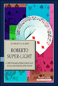 Roberto Super-light. Cartomagia professionale senza destrezza di mano