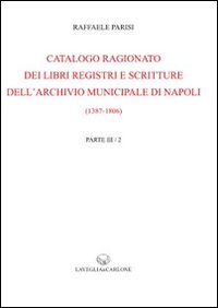 Catalogo ragionato dei libri, registri e scritture dell'archivio municipale di Napoli (1387-1806) (rist. anast. 1910 e 1920)