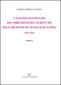 Catalogo ragionato dei libri, registri e scritture dell'archivio municipale di Napoli (1387-1806) (rist. anast. 1899)