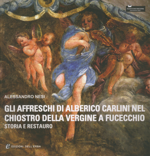 Gli affreschi di Alberico Carlini nel chiostro della Vergine a Fucecchio (storia e restauro). Ediz. illustrata