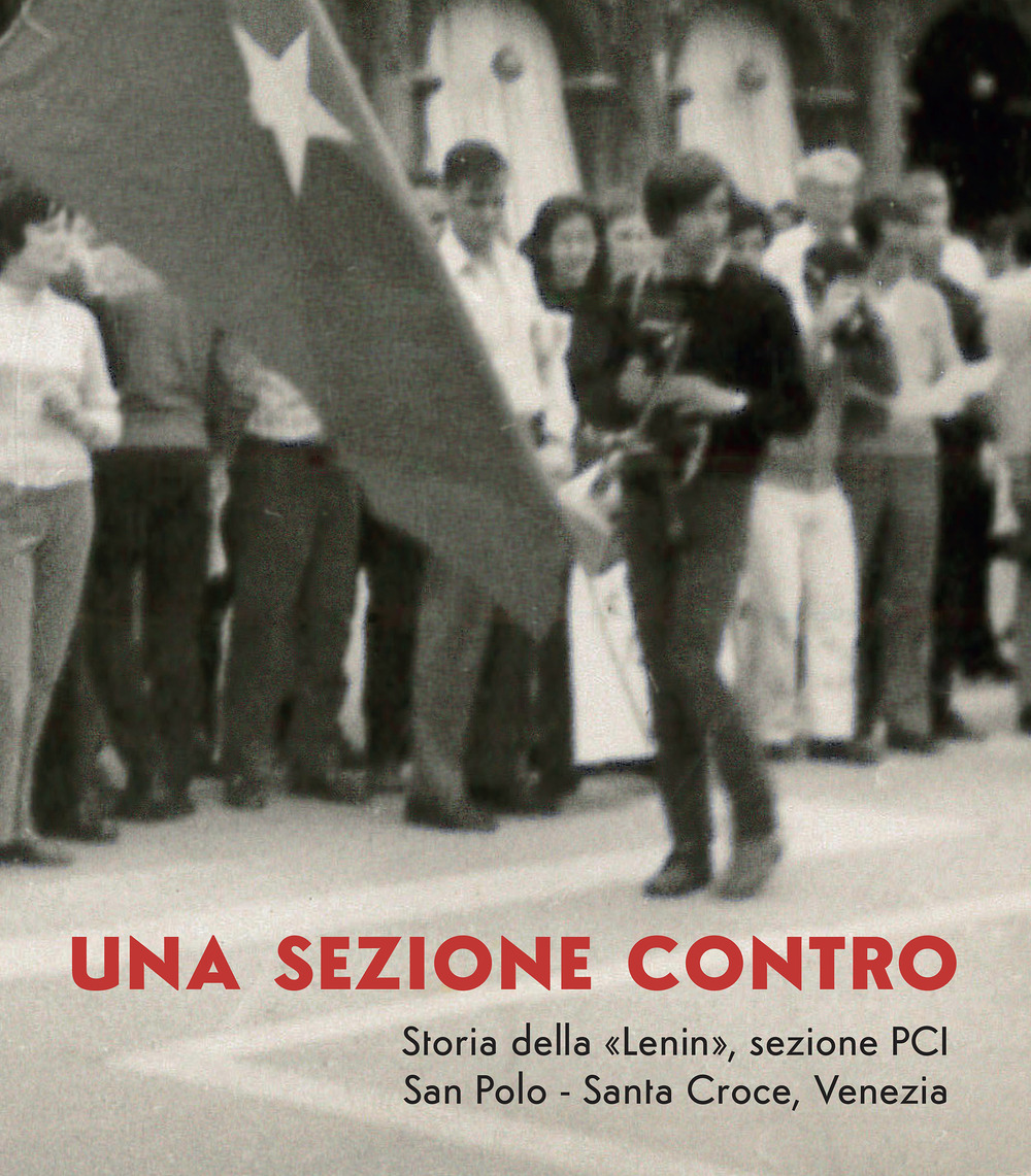 Una sezione contro. Storia della «Lenin», sezione PCI. San Polo - Santa Croce, Venezia