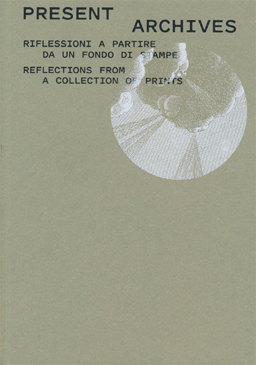 Present archive. Riflessioni a partire da un fondo di stampe-Reflections from a collection of prints. Ediz. illustrata