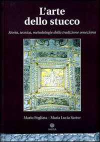 L'arte dello stucco. Storia, tecnica, metodologie della tradizione veneziana