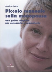 Piccolo manuale sulla menopausa. Una guida completa per conoscerla e combatterla