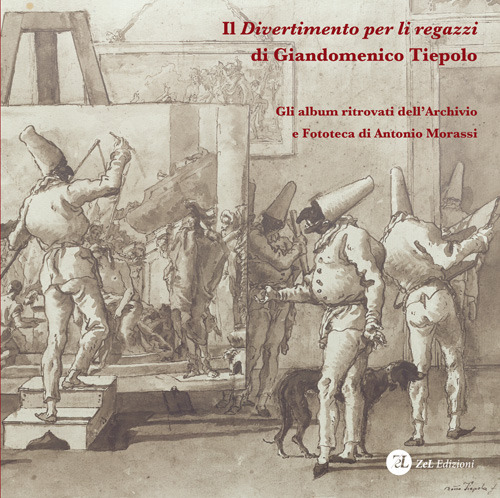 Il «Divertimento per li regazzi» di Giandomenico Tiepolo. Gli album ritrovati dell'Archivio e Fototeca di Antonio Morassi. Ediz. illustrata