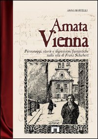 Amata Vienna. Personaggi, storie e digressioni fantastiche sulla vita di Franz Schubert