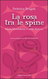 La rosa tra le spine. Maria Maddalena e i sette demoni