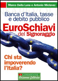 Euroschiavi. Chi si arricchisce davvero con le nostre tasse? La Banca d'Italia, le contraddizioni del debito pubblico e i segreti del signoraggio