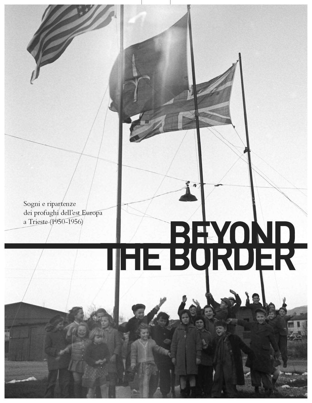 Beyond the border. Sogni e ripartenze dei profughi dell'est Europa a Trieste (1950-1956). Ediz. italiana e inglese