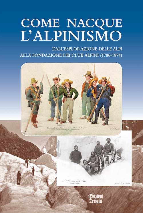 Come nacque l'alpinismo. Dall'esplorazione delle Alpi alla fondazione dei Club Alpini (1786-1874)