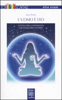 L'uomo è Dio. Lo yoga della conoscenza e la natura dell'universo