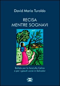 Recisa mentre sognavi. Ballata per la fanciulla Celina e per i gesuiti uccisi in Salvador