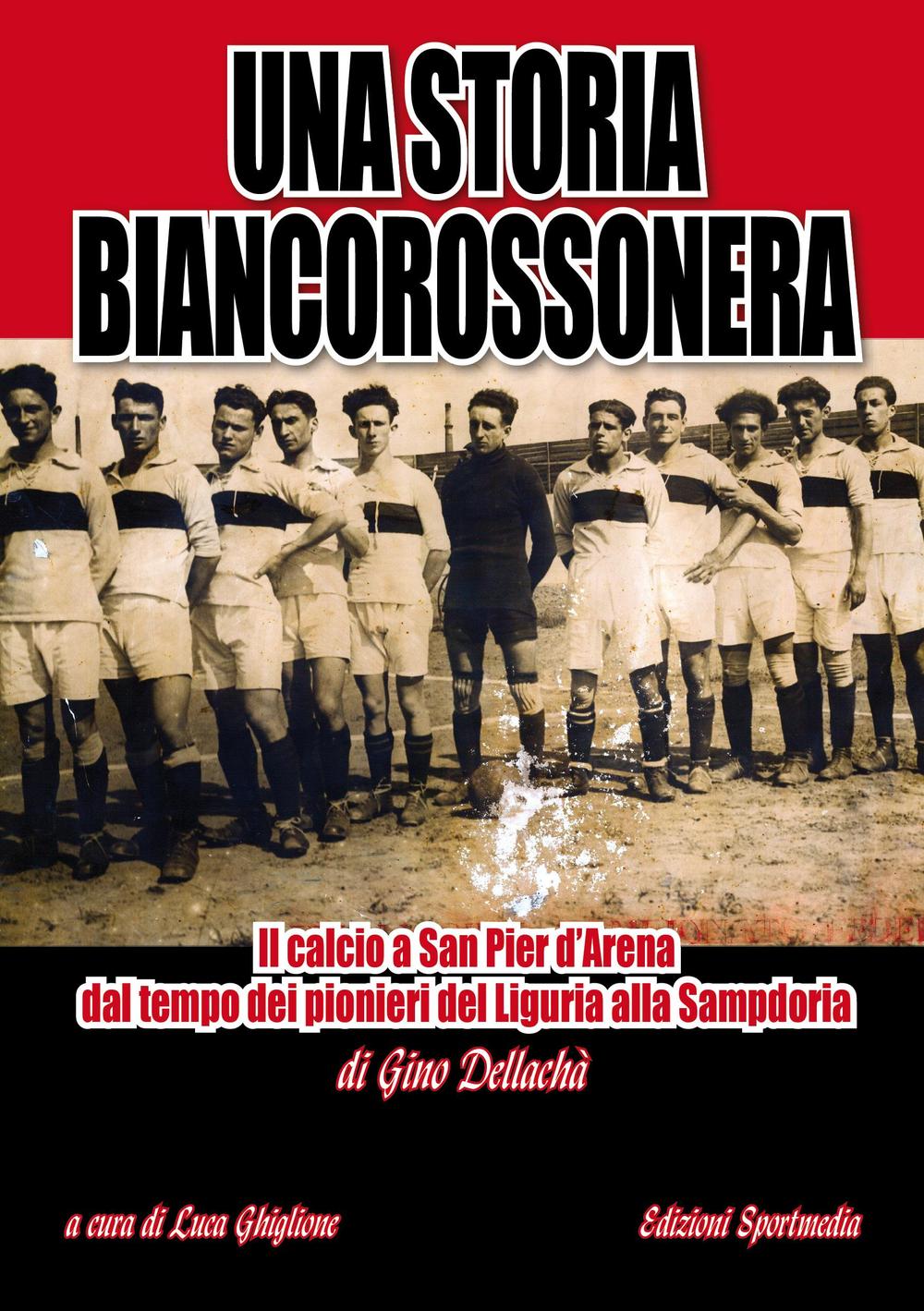 Una storia biancorossonera. Il calcio a San Pier d'Arena dal tempo dei pionieri del Liguria alla Sampdoria