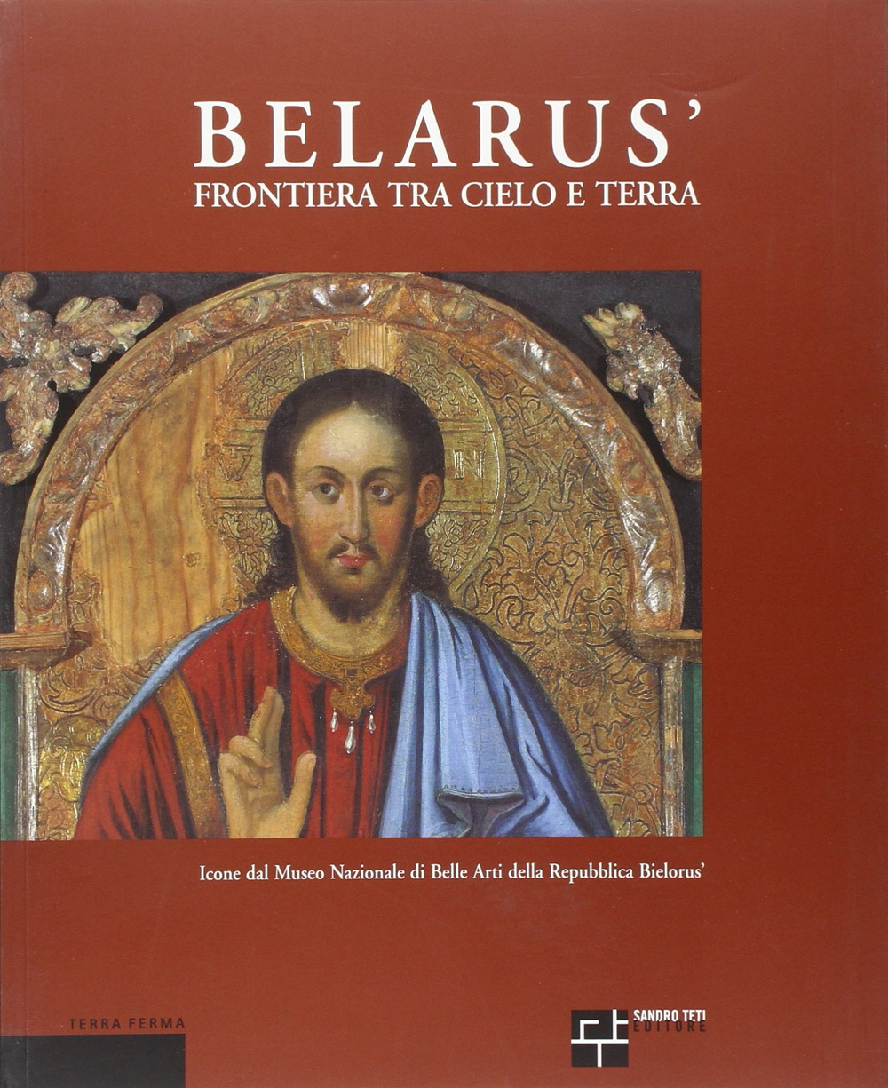 Belarús. Frontiera fra cielo e terra. Icone dal Museo nazionale di belle arti della Repubblica Bielorús. Ediz. italiana, inglese e russa