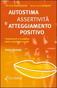 Autostima, assertività e atteggiamento positivo. I fondamenti e la pratica della crescita personale