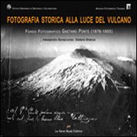 Fotografia storica alla luce del vulcano. Fondo fotografico Gaetano Ponte. Ediz. illustrata