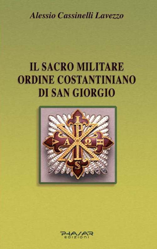 Il Sacro militare ordine costantiniano di San Giorgio. Da millesettecento anni in difesa della Croce per la glorificazione della fede