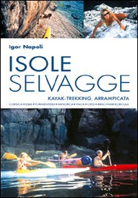 Isole selvagge. Kajak-trekking, arrampicata. Corsica, Elba, Formentera, Minorca, Itaca, Cres, Brac-Hvar-Korcula