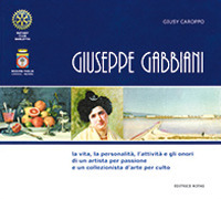 Giuseppe Gabbiani. La vita, la personalità, l'attività e gli onori di un artista per passione e un collezionista d'arte per culto. Ediz. integrale