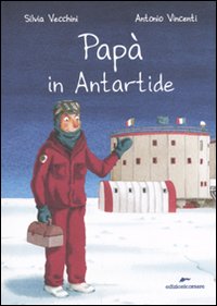 Papà in Antartide. Ediz. illustrata