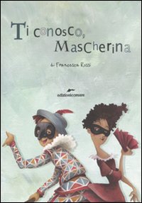 Ti conosco mascherina. In viaggio con le maschere della commedia dell'arte