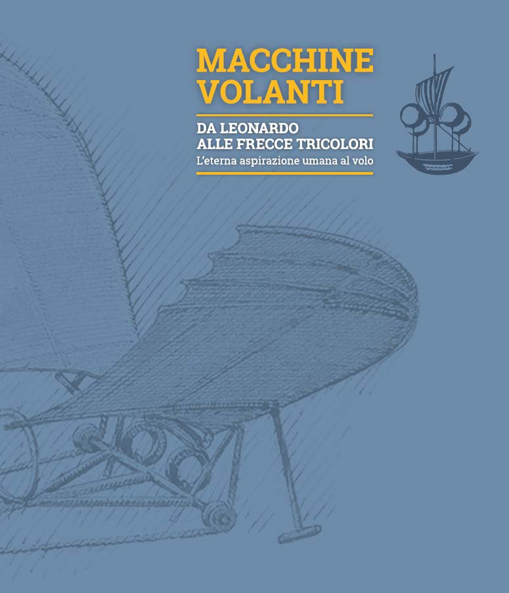 Macchine volanti. Da Leonardo alle frecce tricolori. L'eterna aspirazione umana al volo. Ediz. illustrata
