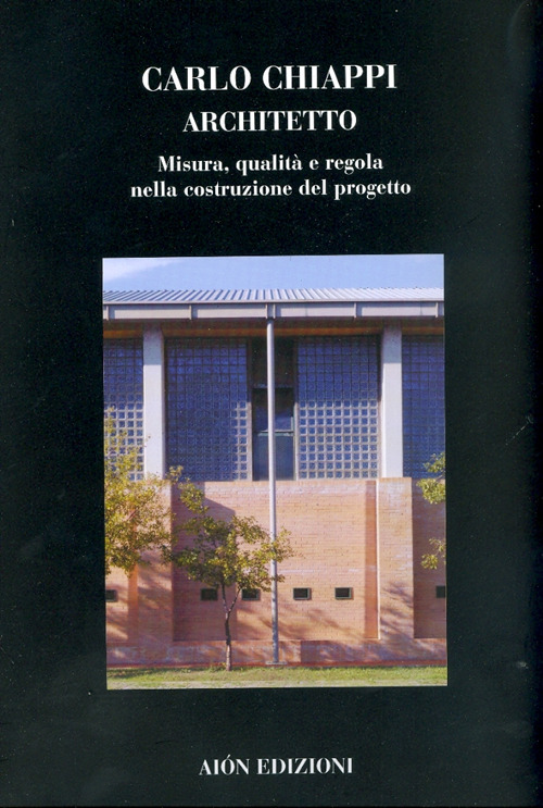 Carlo Chiappi architetto. Misura, qualità e regola nella costruzione del progetto. Ediz. illustrata