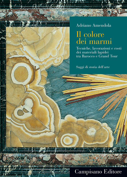 Il colore dei marmi. Tecniche, lavorazioni e costi dei materiali lapidei tra Barocco e Grand Tour. Ediz. illustrata