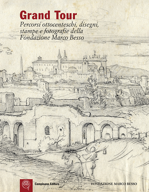 Grand Tour. Percorsi ottocenteschi, disegni, stampe e fotografie della Fondazione Marco Besso. Ediz. italiana e inglese