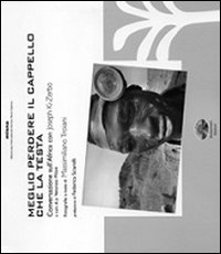 Meglio perdere il cappello che la testa. Conversazioni sull'Africa con Joseph Ki-Zerbo. Ediz. illustrata