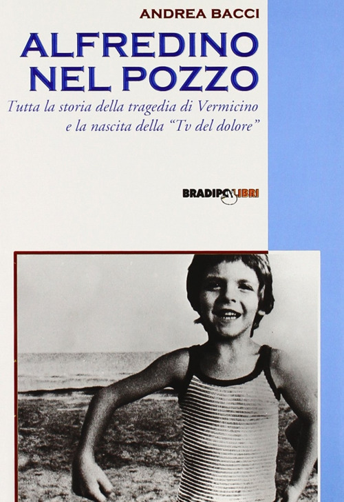 Alfredino nel pozzo. Tutta la storia della tragedia di Vermicino e la nascita della Tv del dolore