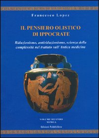 Il pensiero olistico di Ippocrate. Vol. 2: Riduzionismo, antiriduzionismo, scienza della complessità nel trattato sull'Antica medicina