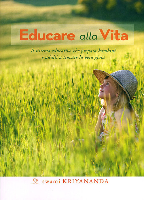 Educare alla vita. Il sistema educativo che prepara bambini e adulti a trovare la vera gioia